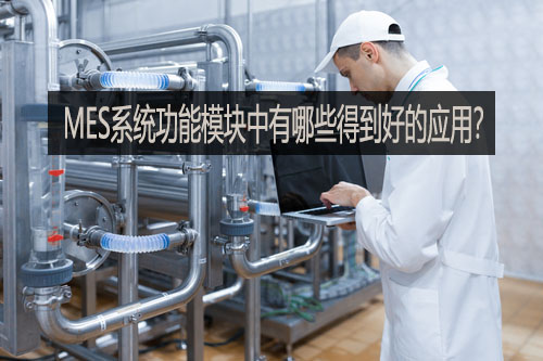 MES系統(tǒng)功能模塊中有哪些得到好的應(yīng)用？