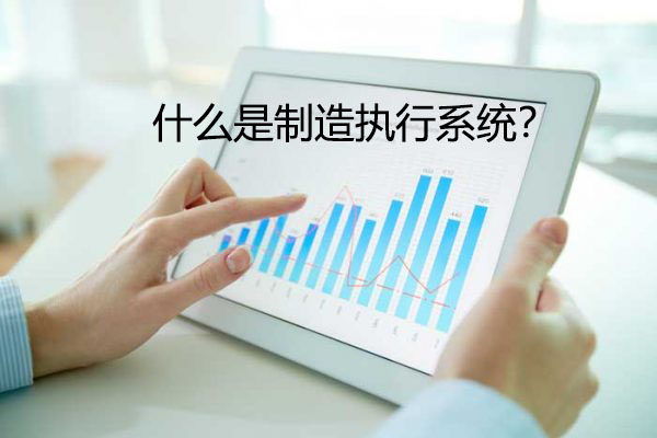 什么是制造執(zhí)行系統(tǒng)？