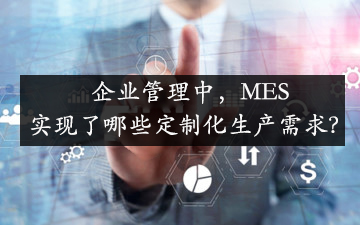 企業(yè)管理中，MES實(shí)現(xiàn)了哪些定制化生產(chǎn)需求？