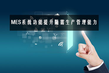 MES系統(tǒng)功能提升隨需生產管理能力 MES系統(tǒng)功能提升隨需生產管理能力