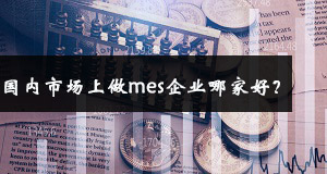 國內(nèi)市場上做mes企業(yè)哪家好？