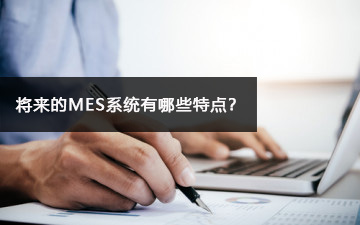 將來的MES系統(tǒng)有哪些特點？