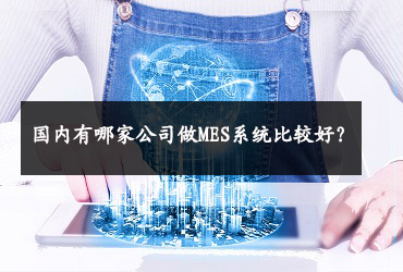 國(guó)內(nèi)有哪家公司做MES系統(tǒng)比較好？