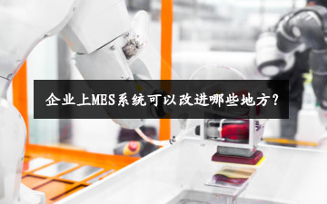 企業(yè)上MES系統(tǒng)可以改進哪些地方？