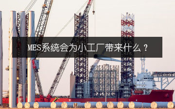 MES系統(tǒng)會(huì)為小工廠帶來什么？