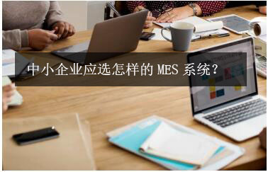中小企業(yè)應選怎樣的MES系統(tǒng)？